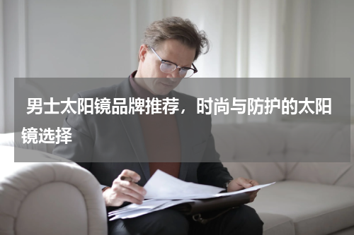  男士太阳镜品牌推荐，时尚与防护的太阳镜选择