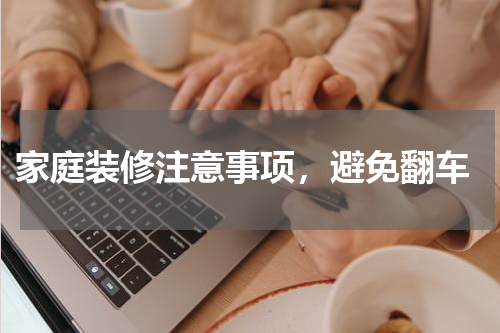  家庭装修注意事项，避免翻车
