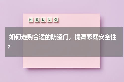  如何选购合适的防盗门，提高家庭安全性？