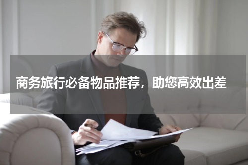  商务旅行必备物品推荐，助您高效出差