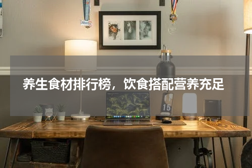  养生食材排行榜，饮食搭配营养充足