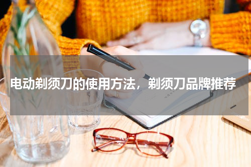  电动剃须刀的使用方法，剃须刀品牌推荐