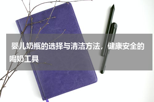  婴儿奶瓶的选择与清洁方法，健康安全的喝奶工具