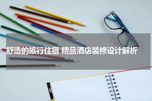  舒适的旅行住宿 精品酒店装修设计解析