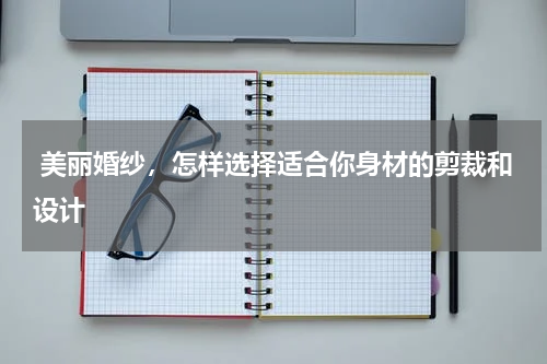  美丽婚纱，怎样选择适合你身材的剪裁和设计
