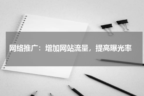 网络推广：增加网站流量，提高曝光率