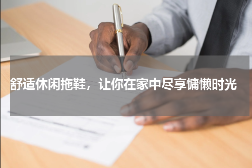  舒适休闲拖鞋，让你在家中尽享慵懒时光