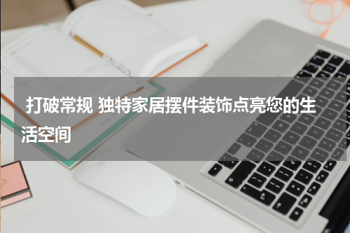  打破常规 独特家居摆件装饰点亮您的生活空间