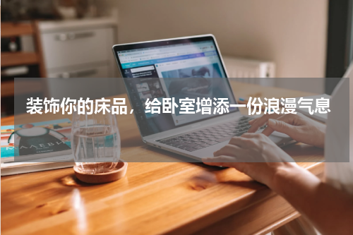 装饰你的床品，给卧室增添一份浪漫气息 