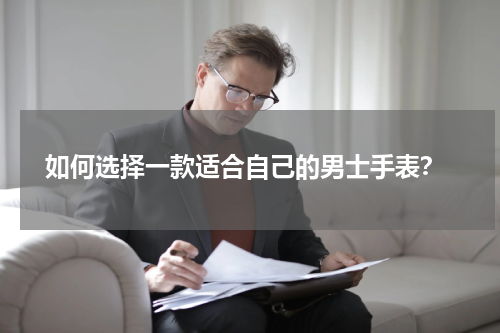  如何选择一款适合自己的男士手表？