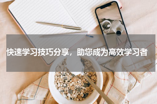  快速学习技巧分享，助您成为高效学习者