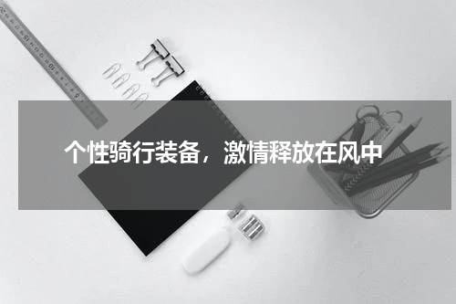  个性骑行装备，激情释放在风中