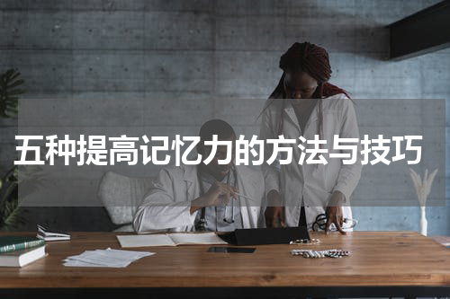  五种提高记忆力的方法与技巧