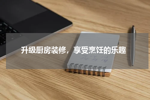  升级厨房装修，享受烹饪的乐趣