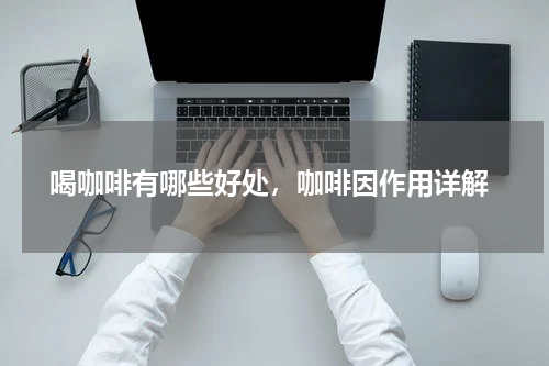  喝咖啡有哪些好处，咖啡因作用详解