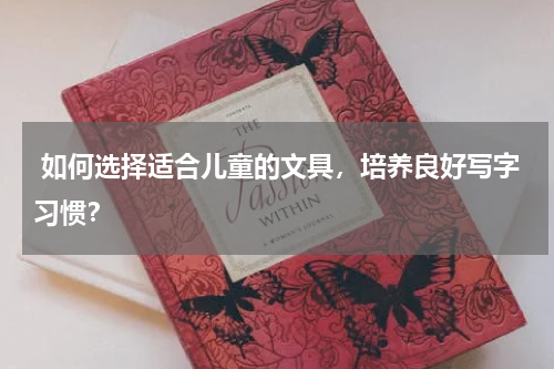  如何选择适合儿童的文具，培养良好写字习惯？