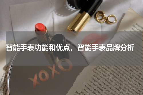  智能手表功能和优点，智能手表品牌分析