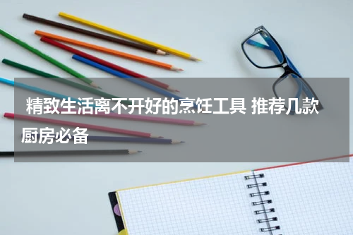  精致生活离不开好的烹饪工具 推荐几款厨房必备 