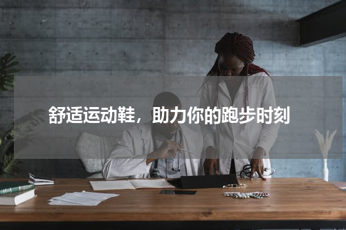  舒适运动鞋，助力你的跑步时刻