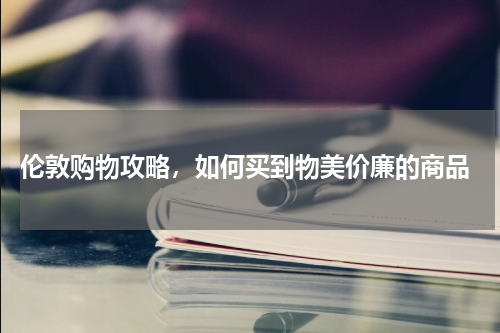  伦敦购物攻略，如何买到物美价廉的商品