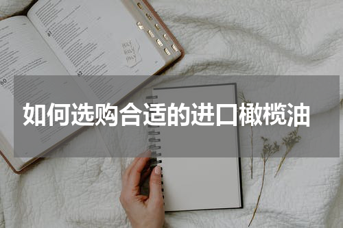  如何选购合适的进口橄榄油