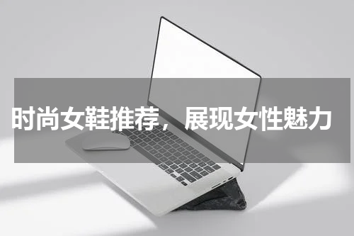  时尚女鞋推荐，展现女性魅力
