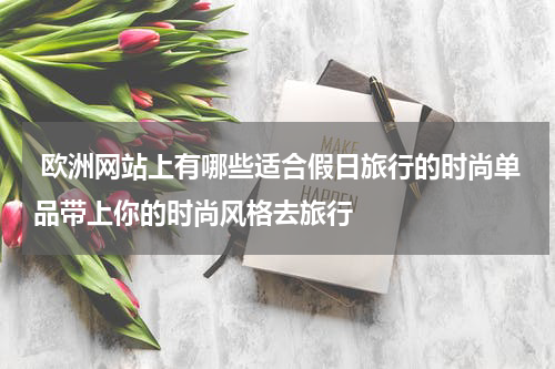  欧洲网站上有哪些适合假日旅行的时尚单品带上你的时尚风格去旅行