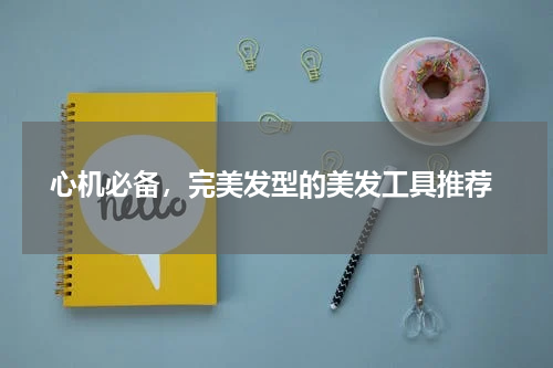  心机必备，完美发型的美发工具推荐