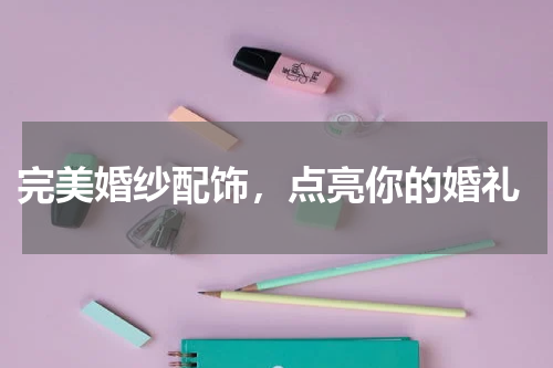  完美婚纱配饰，点亮你的婚礼