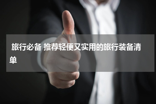  旅行必备 推荐轻便又实用的旅行装备清单 