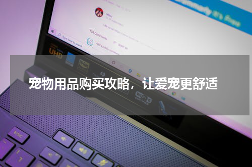  宠物用品购买攻略，让爱宠更舒适