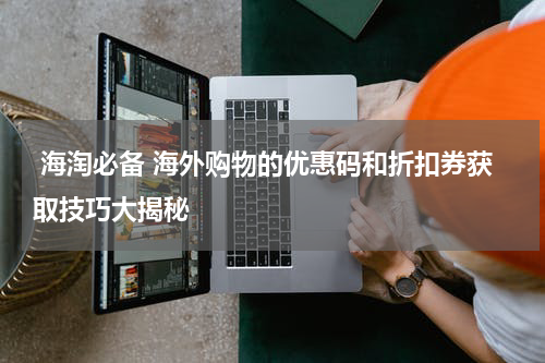  海淘必备 海外购物的优惠码和折扣券获取技巧大揭秘 