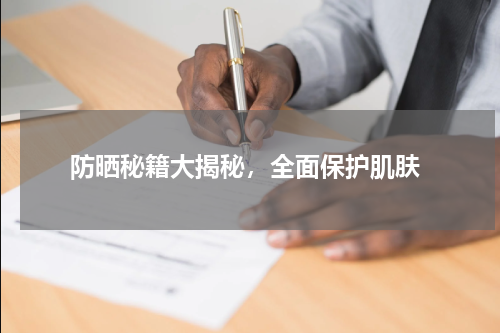  防晒秘籍大揭秘，全面保护肌肤