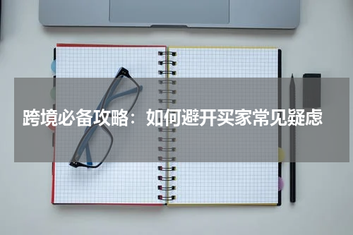  跨境必备攻略：如何避开买家常见疑虑