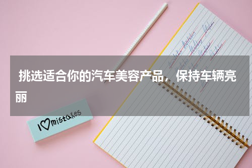  挑选适合你的汽车美容产品，保持车辆亮丽