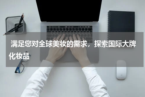  满足您对全球美妆的需求，探索国际大牌化妆品