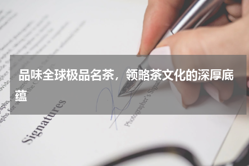  品味全球极品名茶，领略茶文化的深厚底蕴