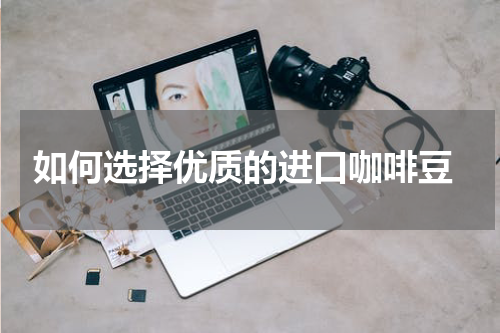  如何选择优质的进口咖啡豆