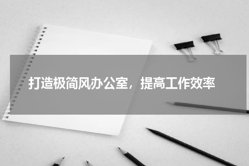  打造极简风办公室，提高工作效率