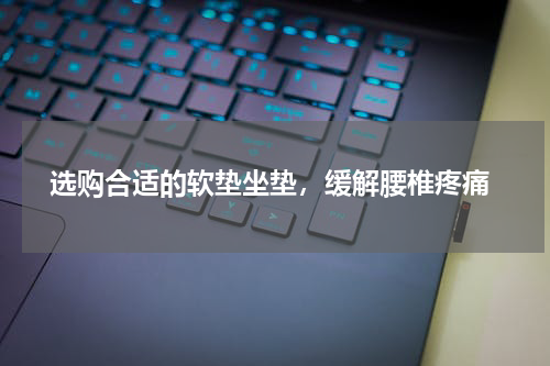  选购合适的软垫坐垫，缓解腰椎疼痛