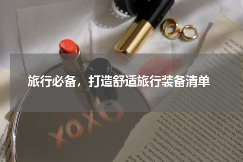  旅行必备，打造舒适旅行装备清单