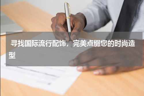 寻找国际流行配饰，完美点缀您的时尚造型