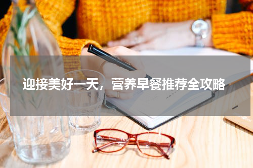  迎接美好一天，营养早餐推荐全攻略