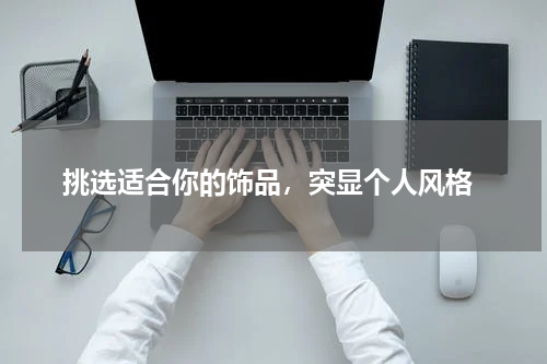 挑选适合你的饰品，突显个人风格