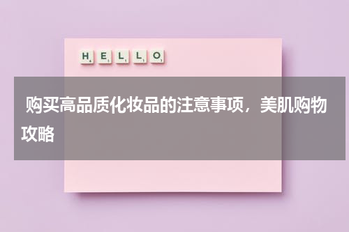  购买高品质化妆品的注意事项，美肌购物攻略