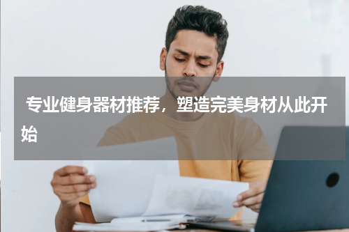  专业健身器材推荐，塑造完美身材从此开始