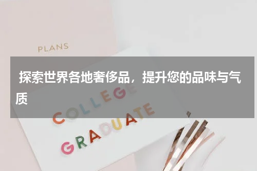  探索世界各地奢侈品，提升您的品味与气质