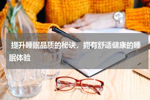  提升睡眠品质的秘诀，拥有舒适健康的睡眠体验