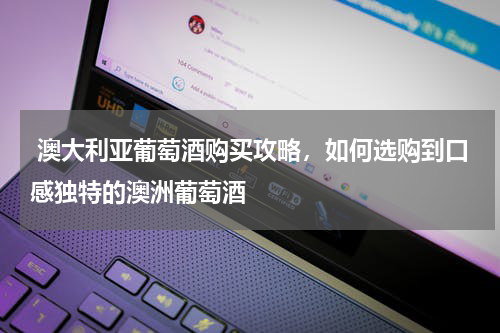  澳大利亚葡萄酒购买攻略，如何选购到口感独特的澳洲葡萄酒