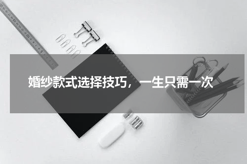  婚纱款式选择技巧，一生只需一次